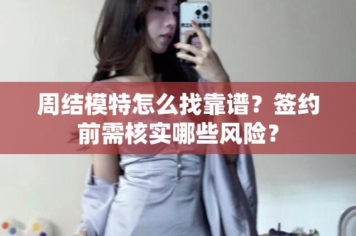 全国周结模特怎么找靠谱？签约前需核实哪些风险？