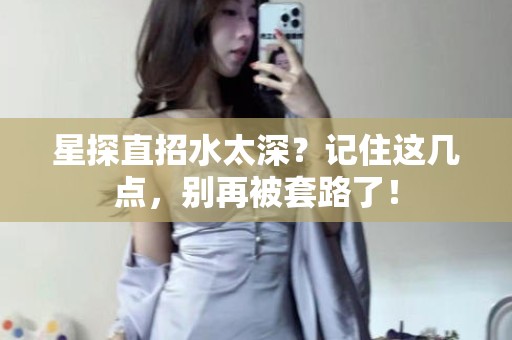 全国星探直招水太深？记住这几点，别再被套路了！